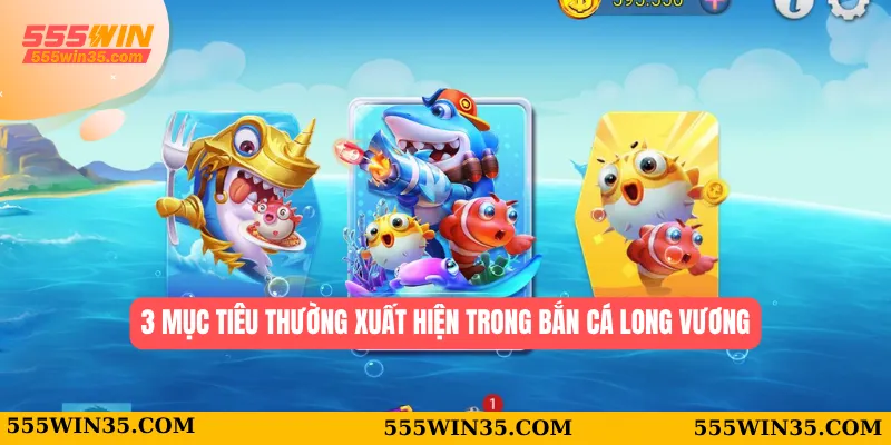 Bắn Cá Long Vương – Hành Trình Săn Kho Báu Cùng 555WIN 2 3 mục tiêu thường xuất hiện trong bắn cá Long Vương