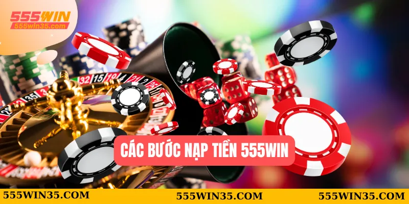 Nạp Tiền 555WIN – Hướng Dẫn Chi Tiết Và An Toàn cho Tân Thủ 2 Các bước nạp tiền 555WIN