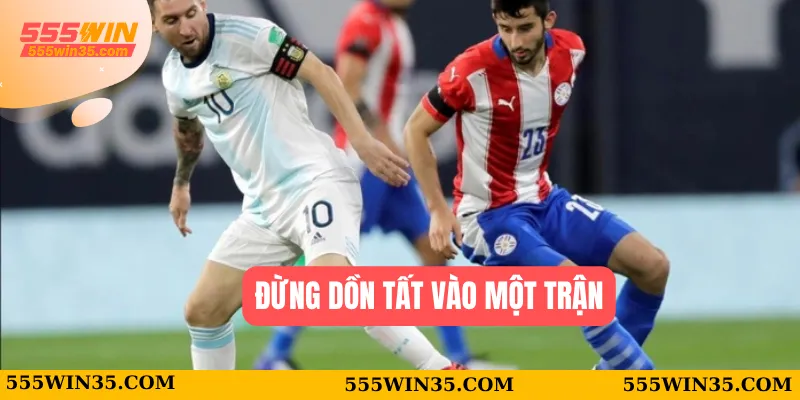 Đừng dồn tất vào một trận