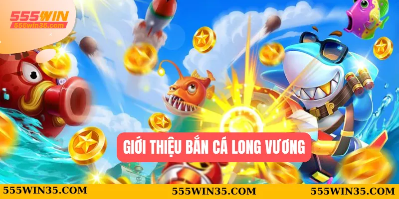 Bắn Cá Long Vương – Hành Trình Săn Kho Báu Cùng 555WIN 1 Giới thiệu Bắn cá Long Vương