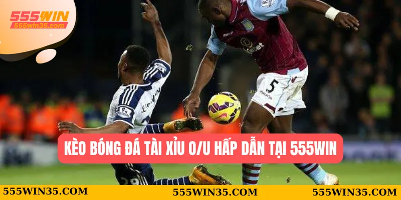 Kèo bóng đá Tài xỉu O/U hấp dẫn tại 555WIN