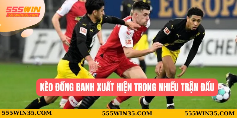 Kèo Đồng Banh 555WIN - Cách Chơi Hiệu Quả Dành Cho Bạn 1 Kèo đồng banh xuất hiện trong nhiều trận đấu