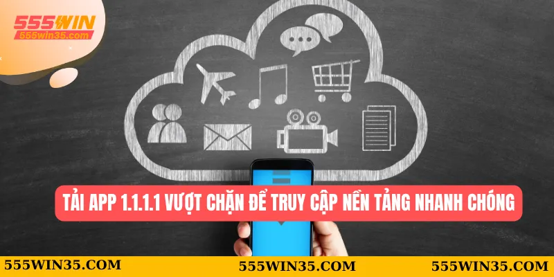 Tải App 1.1.1.1 Vượt Chặn Tại 555WIN Trong Vài Giây 1 Tải app 1.1.1.1 vượt chặn để truy cập nền tảng nhanh chóng