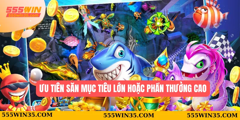 Top 5 Mẹo bắn cá online Mới Nhất 555WIN Dành Cho Game Thủ 3 Ưu tiên săn mục tiêu lớn hoặc phần thưởng cao
