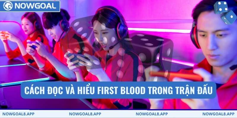 Cách đọc và hiểu first blood trong trận đấu