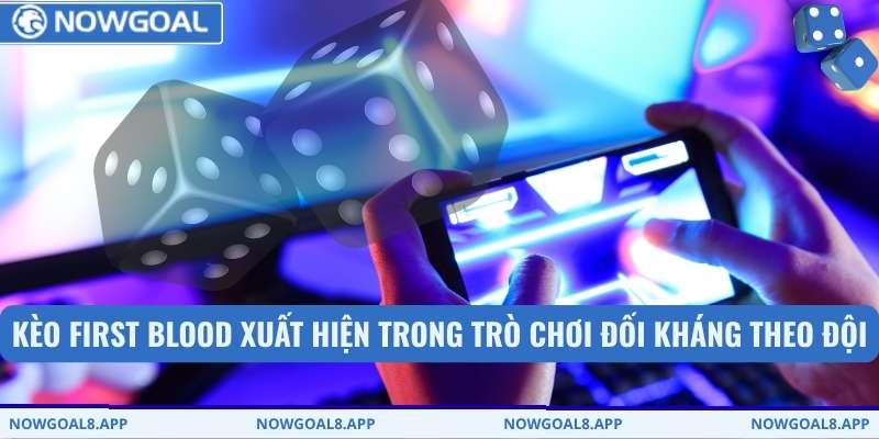 Kèo first blood xuất hiện trong trò chơi đối kháng theo đội