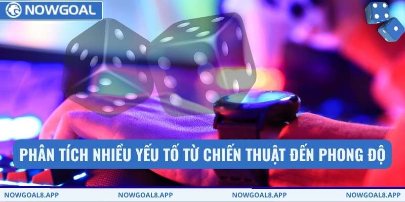 Phân tích nhiều yếu tố từ chiến thuật đến phong độ